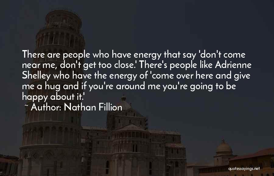 Nathan Fillion Quotes: There Are People Who Have Energy That Say 'don't Come Near Me, Don't Get Too Close.' There's People Like Adrienne