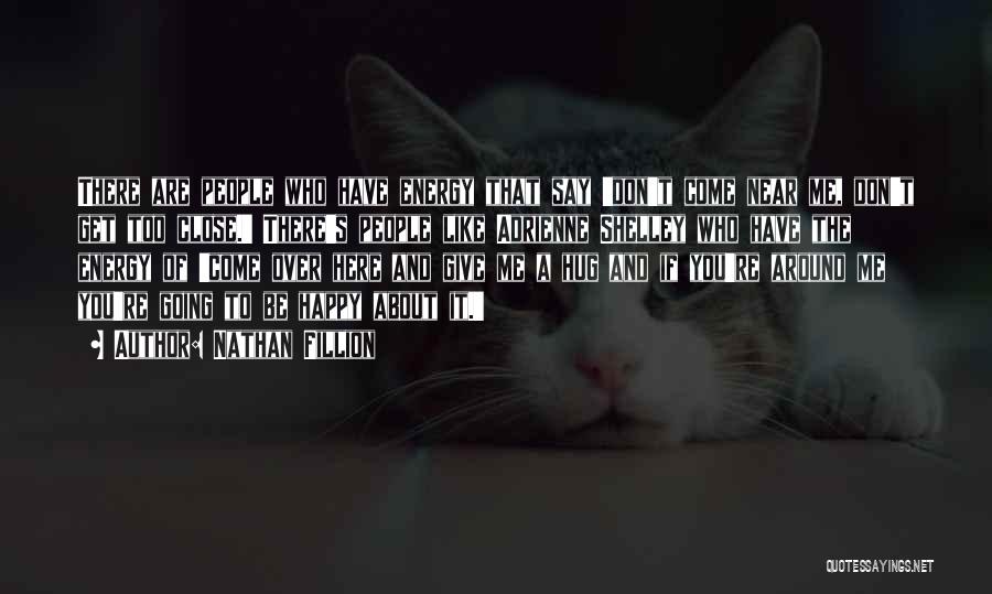 Nathan Fillion Quotes: There Are People Who Have Energy That Say 'don't Come Near Me, Don't Get Too Close.' There's People Like Adrienne