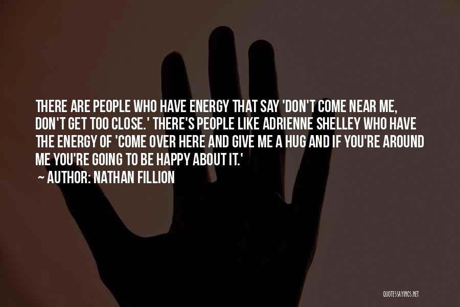 Nathan Fillion Quotes: There Are People Who Have Energy That Say 'don't Come Near Me, Don't Get Too Close.' There's People Like Adrienne