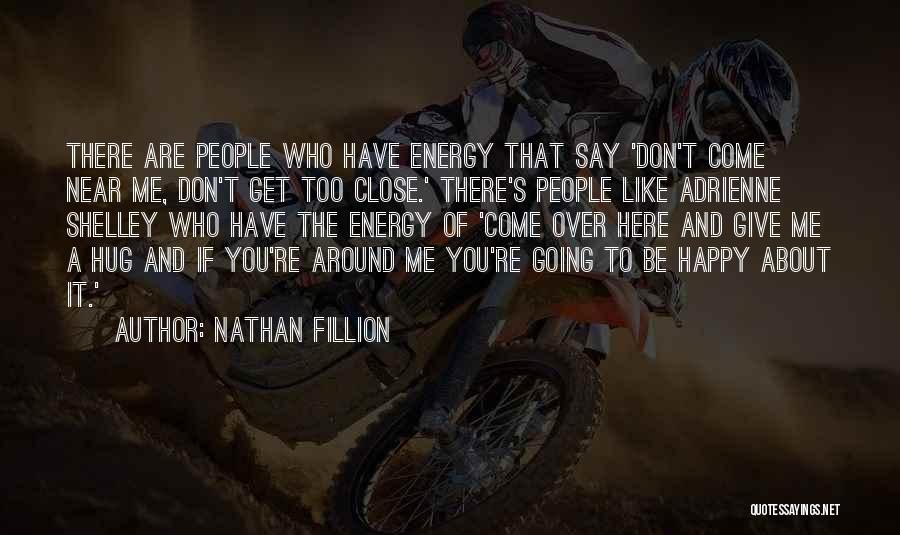 Nathan Fillion Quotes: There Are People Who Have Energy That Say 'don't Come Near Me, Don't Get Too Close.' There's People Like Adrienne