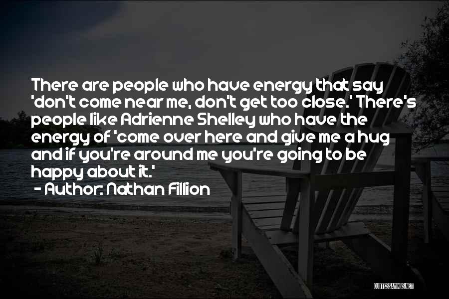 Nathan Fillion Quotes: There Are People Who Have Energy That Say 'don't Come Near Me, Don't Get Too Close.' There's People Like Adrienne