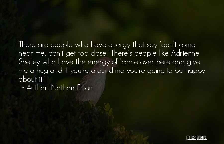 Nathan Fillion Quotes: There Are People Who Have Energy That Say 'don't Come Near Me, Don't Get Too Close.' There's People Like Adrienne