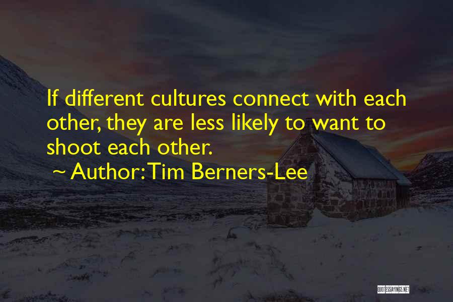 Tim Berners-Lee Quotes: If Different Cultures Connect With Each Other, They Are Less Likely To Want To Shoot Each Other.