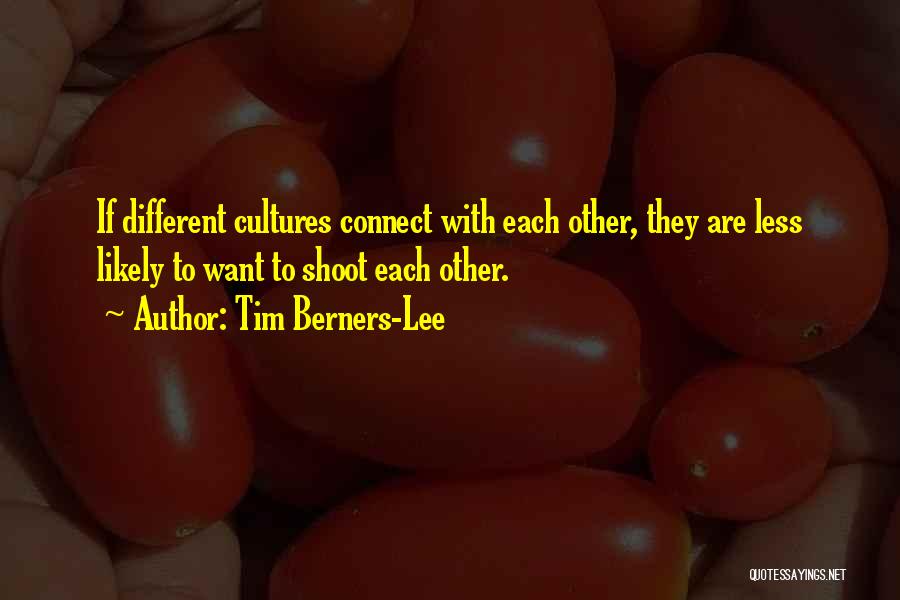 Tim Berners-Lee Quotes: If Different Cultures Connect With Each Other, They Are Less Likely To Want To Shoot Each Other.