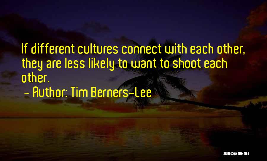 Tim Berners-Lee Quotes: If Different Cultures Connect With Each Other, They Are Less Likely To Want To Shoot Each Other.