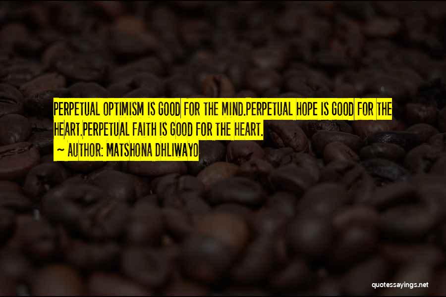 Matshona Dhliwayo Quotes: Perpetual Optimism Is Good For The Mind.perpetual Hope Is Good For The Heart.perpetual Faith Is Good For The Heart.