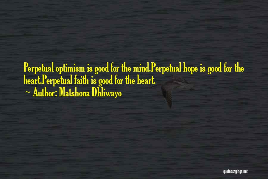 Matshona Dhliwayo Quotes: Perpetual Optimism Is Good For The Mind.perpetual Hope Is Good For The Heart.perpetual Faith Is Good For The Heart.