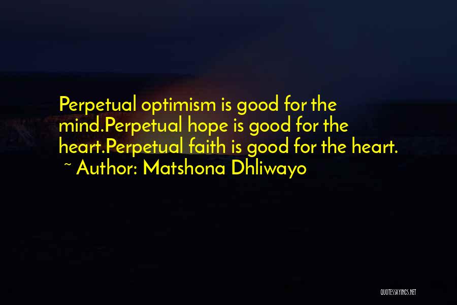 Matshona Dhliwayo Quotes: Perpetual Optimism Is Good For The Mind.perpetual Hope Is Good For The Heart.perpetual Faith Is Good For The Heart.