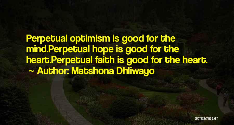 Matshona Dhliwayo Quotes: Perpetual Optimism Is Good For The Mind.perpetual Hope Is Good For The Heart.perpetual Faith Is Good For The Heart.