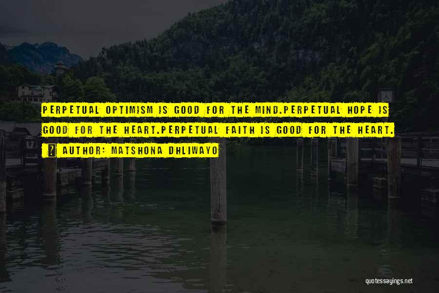 Matshona Dhliwayo Quotes: Perpetual Optimism Is Good For The Mind.perpetual Hope Is Good For The Heart.perpetual Faith Is Good For The Heart.
