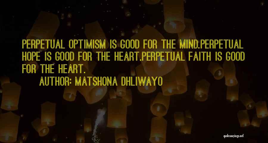 Matshona Dhliwayo Quotes: Perpetual Optimism Is Good For The Mind.perpetual Hope Is Good For The Heart.perpetual Faith Is Good For The Heart.