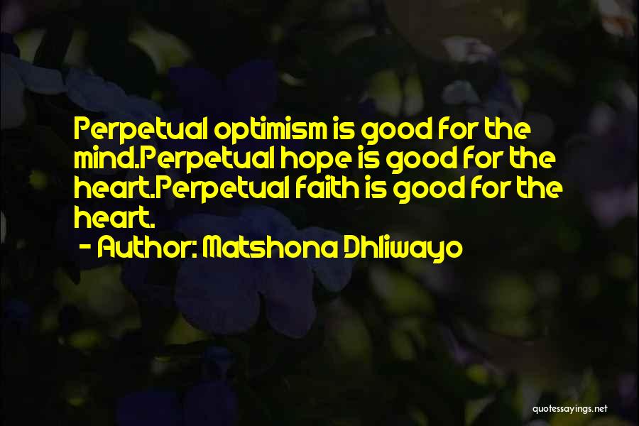 Matshona Dhliwayo Quotes: Perpetual Optimism Is Good For The Mind.perpetual Hope Is Good For The Heart.perpetual Faith Is Good For The Heart.