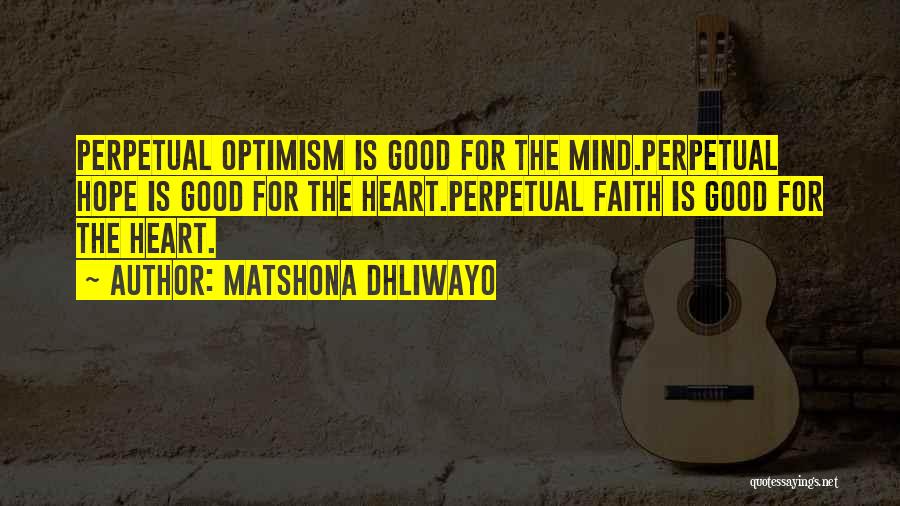 Matshona Dhliwayo Quotes: Perpetual Optimism Is Good For The Mind.perpetual Hope Is Good For The Heart.perpetual Faith Is Good For The Heart.