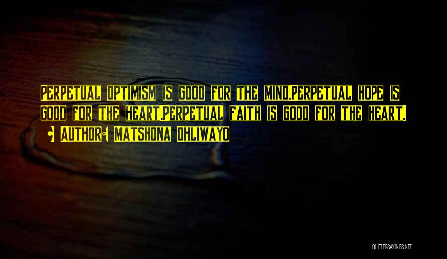 Matshona Dhliwayo Quotes: Perpetual Optimism Is Good For The Mind.perpetual Hope Is Good For The Heart.perpetual Faith Is Good For The Heart.