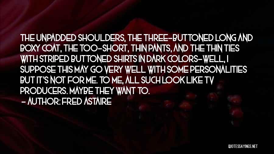 Fred Astaire Quotes: The Unpadded Shoulders, The Three-buttoned Long And Boxy Coat, The Too-short, Thin Pants, And The Thin Ties With Striped Buttoned