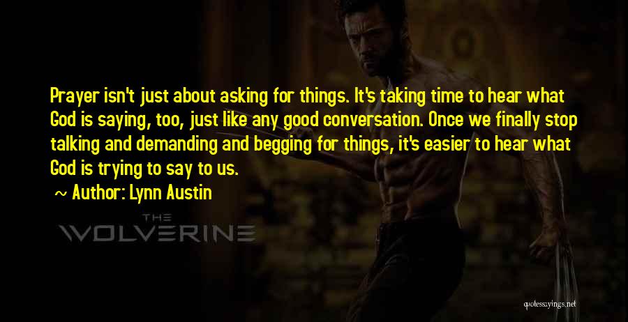 Lynn Austin Quotes: Prayer Isn't Just About Asking For Things. It's Taking Time To Hear What God Is Saying, Too, Just Like Any