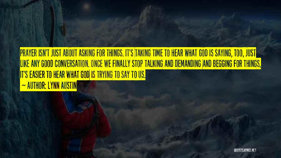 Lynn Austin Quotes: Prayer Isn't Just About Asking For Things. It's Taking Time To Hear What God Is Saying, Too, Just Like Any