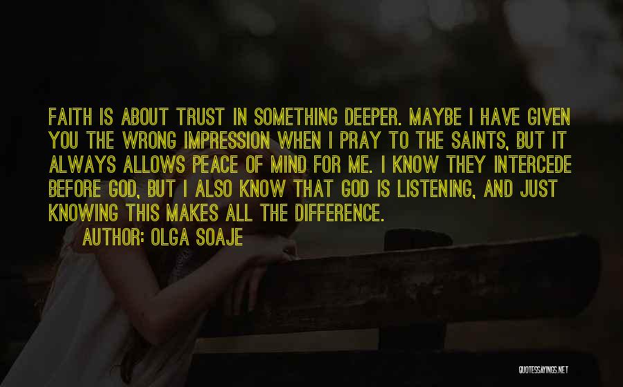 Olga Soaje Quotes: Faith Is About Trust In Something Deeper. Maybe I Have Given You The Wrong Impression When I Pray To The