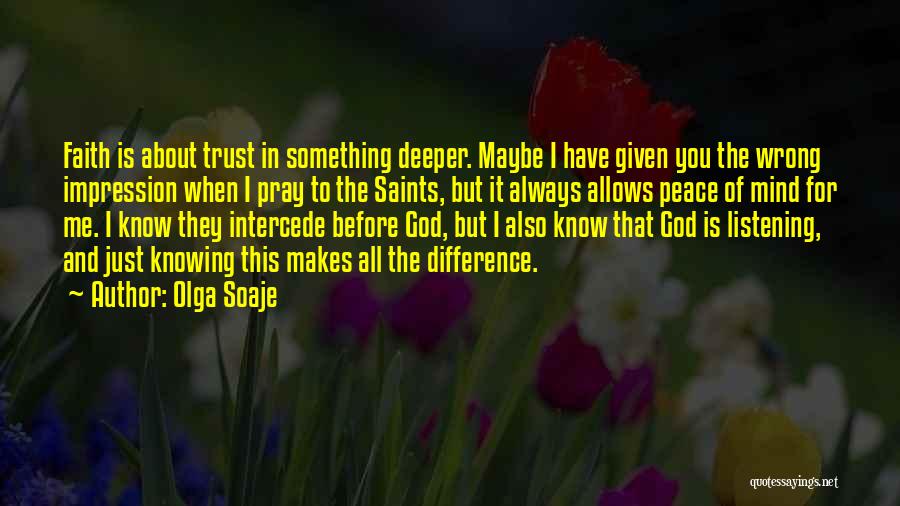 Olga Soaje Quotes: Faith Is About Trust In Something Deeper. Maybe I Have Given You The Wrong Impression When I Pray To The