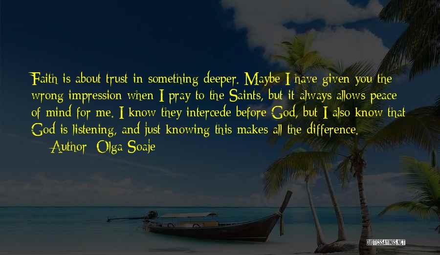 Olga Soaje Quotes: Faith Is About Trust In Something Deeper. Maybe I Have Given You The Wrong Impression When I Pray To The