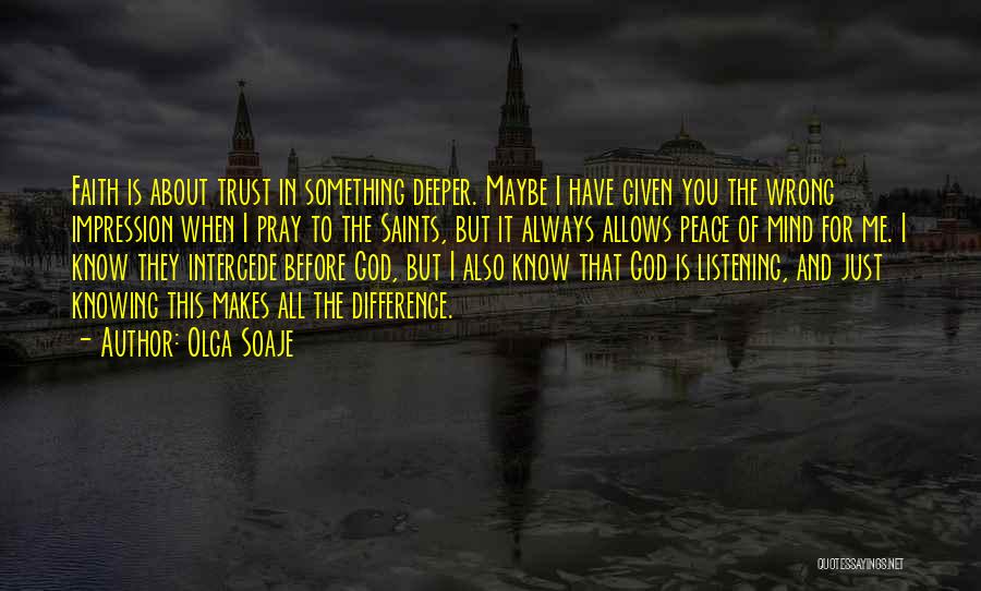 Olga Soaje Quotes: Faith Is About Trust In Something Deeper. Maybe I Have Given You The Wrong Impression When I Pray To The