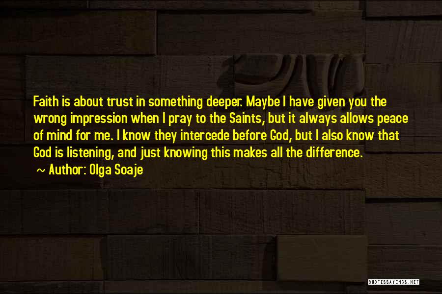 Olga Soaje Quotes: Faith Is About Trust In Something Deeper. Maybe I Have Given You The Wrong Impression When I Pray To The