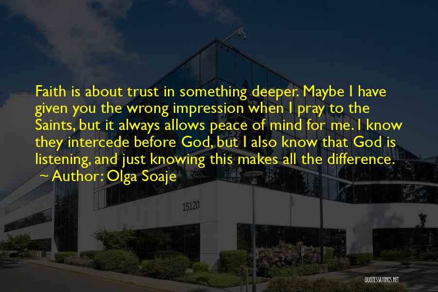 Olga Soaje Quotes: Faith Is About Trust In Something Deeper. Maybe I Have Given You The Wrong Impression When I Pray To The