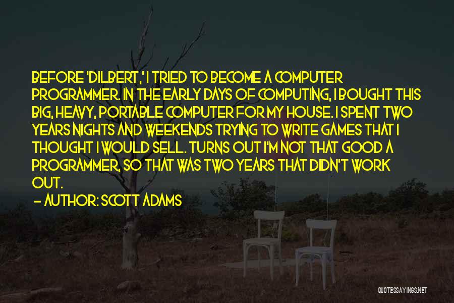 Scott Adams Quotes: Before 'dilbert,' I Tried To Become A Computer Programmer. In The Early Days Of Computing, I Bought This Big, Heavy,