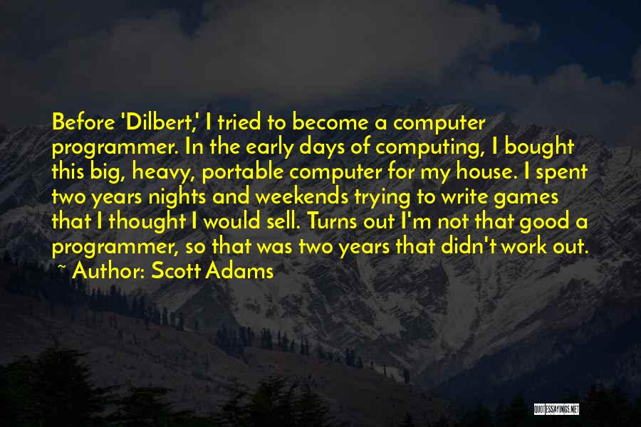 Scott Adams Quotes: Before 'dilbert,' I Tried To Become A Computer Programmer. In The Early Days Of Computing, I Bought This Big, Heavy,