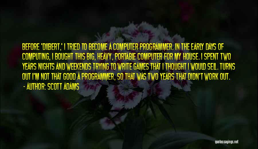 Scott Adams Quotes: Before 'dilbert,' I Tried To Become A Computer Programmer. In The Early Days Of Computing, I Bought This Big, Heavy,