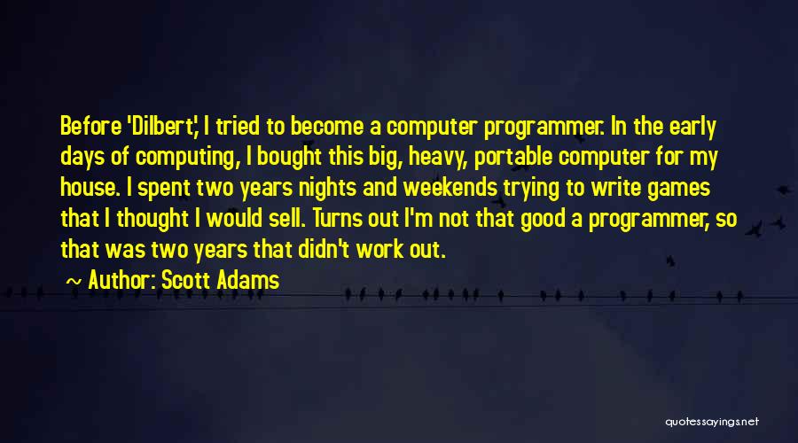 Scott Adams Quotes: Before 'dilbert,' I Tried To Become A Computer Programmer. In The Early Days Of Computing, I Bought This Big, Heavy,