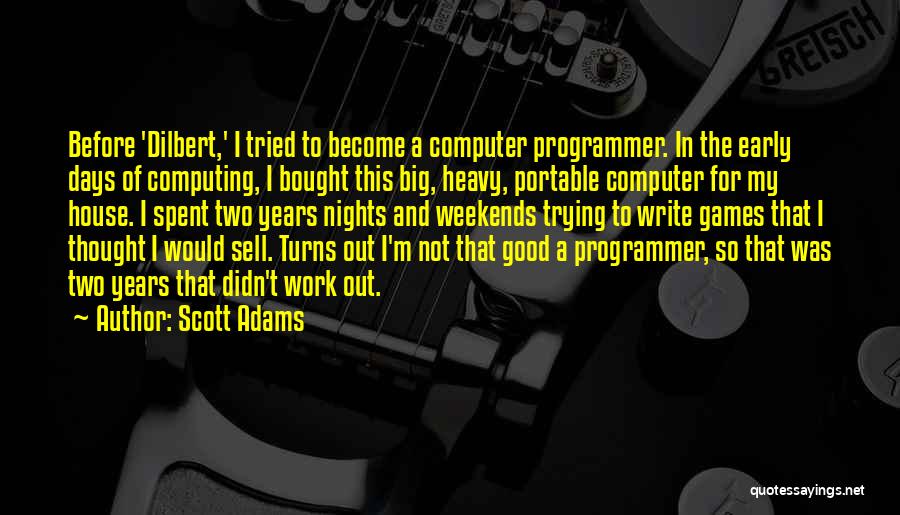 Scott Adams Quotes: Before 'dilbert,' I Tried To Become A Computer Programmer. In The Early Days Of Computing, I Bought This Big, Heavy,