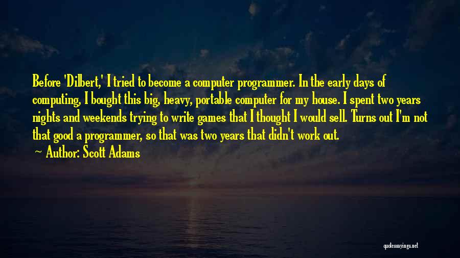 Scott Adams Quotes: Before 'dilbert,' I Tried To Become A Computer Programmer. In The Early Days Of Computing, I Bought This Big, Heavy,