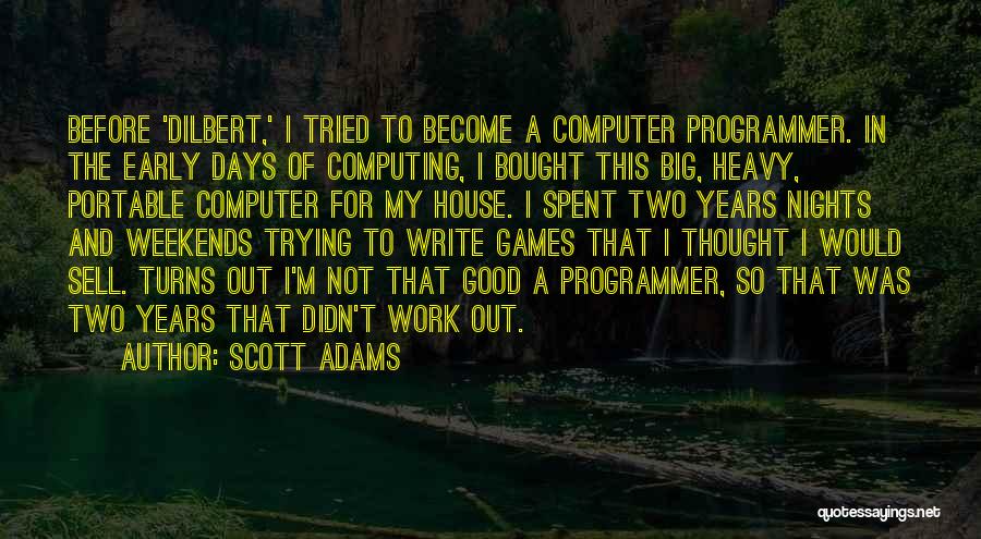 Scott Adams Quotes: Before 'dilbert,' I Tried To Become A Computer Programmer. In The Early Days Of Computing, I Bought This Big, Heavy,