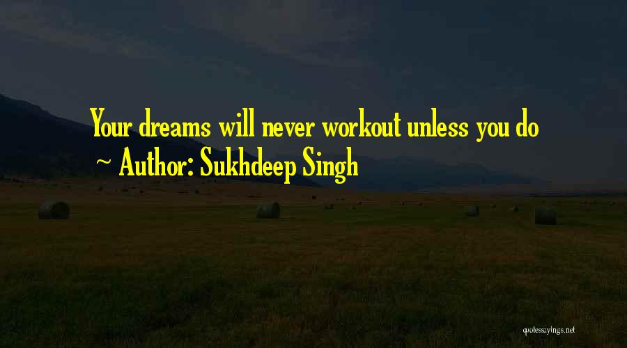 Sukhdeep Singh Quotes: Your Dreams Will Never Workout Unless You Do