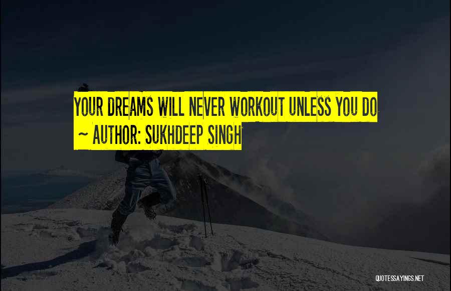 Sukhdeep Singh Quotes: Your Dreams Will Never Workout Unless You Do