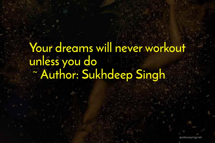 Sukhdeep Singh Quotes: Your Dreams Will Never Workout Unless You Do