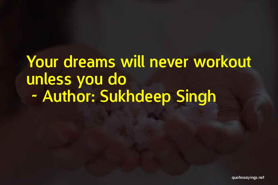 Sukhdeep Singh Quotes: Your Dreams Will Never Workout Unless You Do