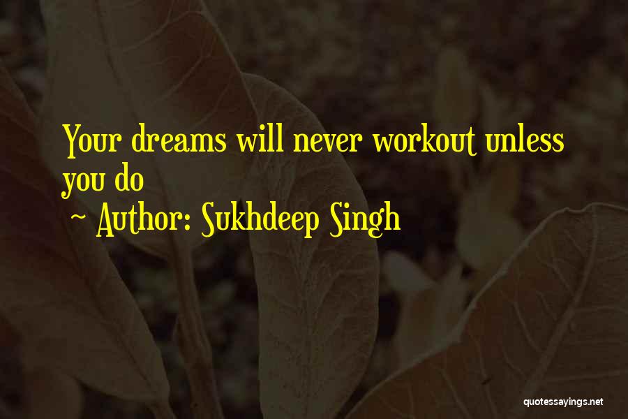 Sukhdeep Singh Quotes: Your Dreams Will Never Workout Unless You Do