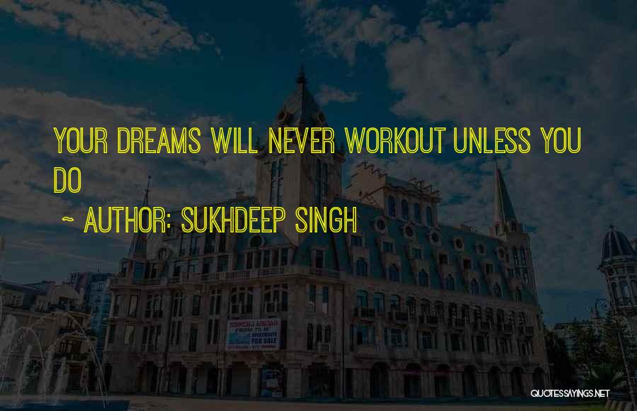 Sukhdeep Singh Quotes: Your Dreams Will Never Workout Unless You Do