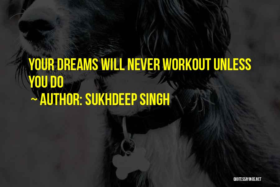 Sukhdeep Singh Quotes: Your Dreams Will Never Workout Unless You Do