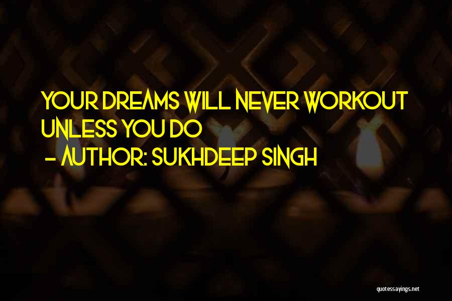 Sukhdeep Singh Quotes: Your Dreams Will Never Workout Unless You Do