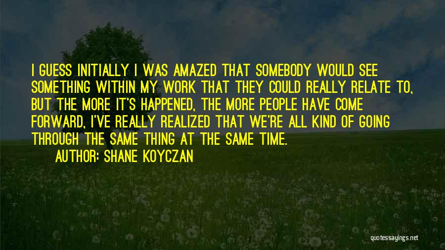 Shane Koyczan Quotes: I Guess Initially I Was Amazed That Somebody Would See Something Within My Work That They Could Really Relate To,