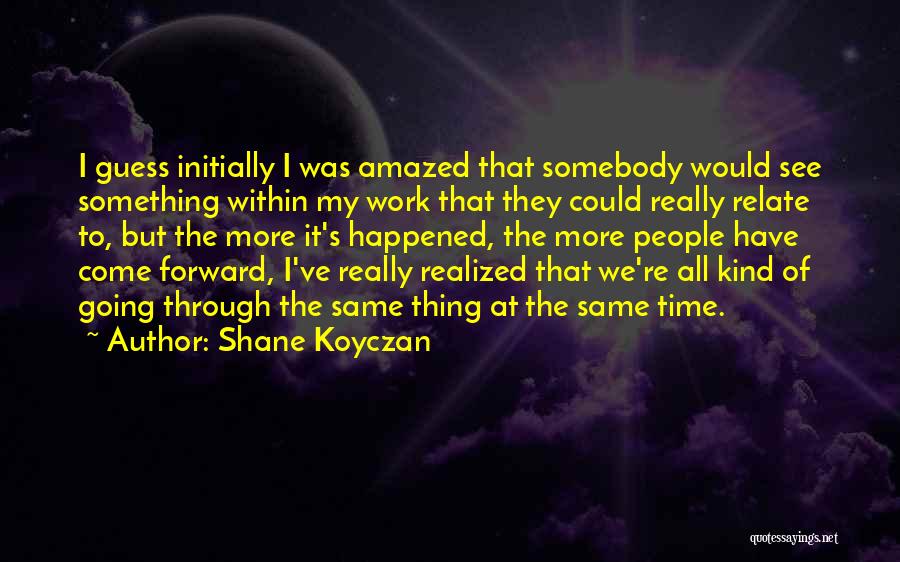 Shane Koyczan Quotes: I Guess Initially I Was Amazed That Somebody Would See Something Within My Work That They Could Really Relate To,
