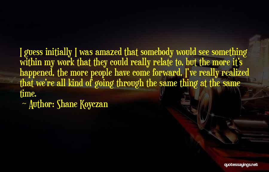 Shane Koyczan Quotes: I Guess Initially I Was Amazed That Somebody Would See Something Within My Work That They Could Really Relate To,