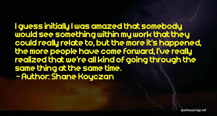 Shane Koyczan Quotes: I Guess Initially I Was Amazed That Somebody Would See Something Within My Work That They Could Really Relate To,