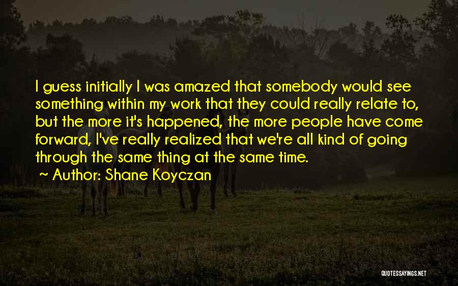 Shane Koyczan Quotes: I Guess Initially I Was Amazed That Somebody Would See Something Within My Work That They Could Really Relate To,