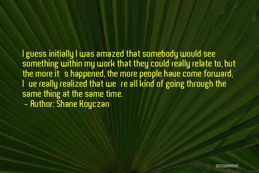 Shane Koyczan Quotes: I Guess Initially I Was Amazed That Somebody Would See Something Within My Work That They Could Really Relate To,