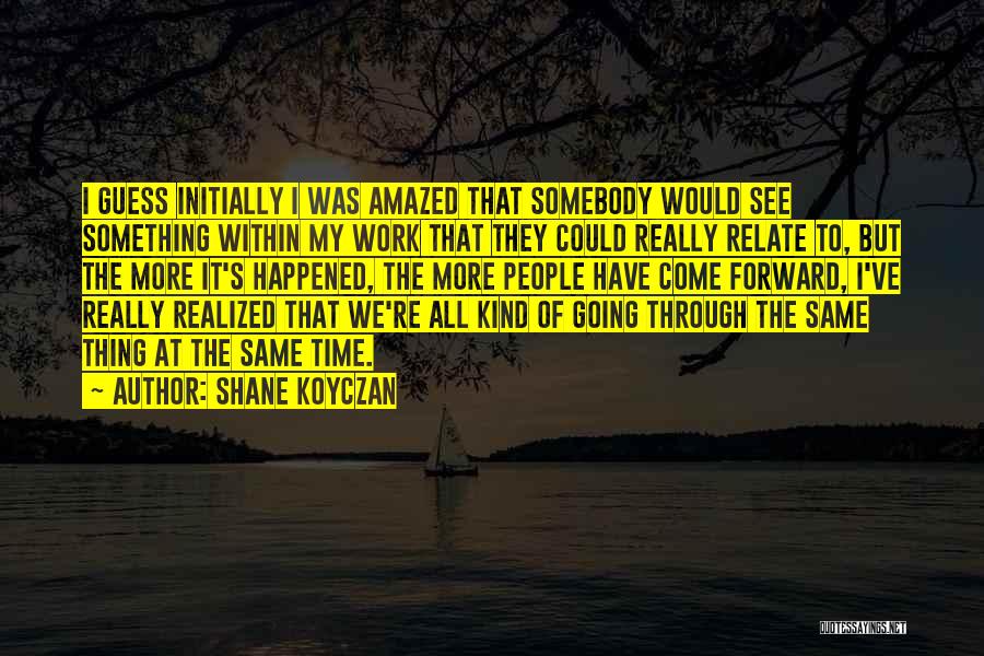 Shane Koyczan Quotes: I Guess Initially I Was Amazed That Somebody Would See Something Within My Work That They Could Really Relate To,