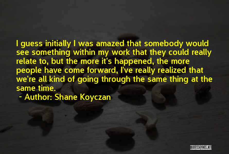 Shane Koyczan Quotes: I Guess Initially I Was Amazed That Somebody Would See Something Within My Work That They Could Really Relate To,